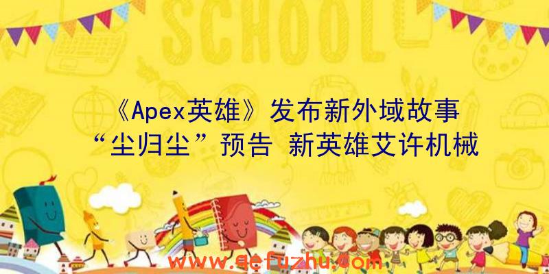 《Apex英雄》发布新外域故事“尘归尘”预告